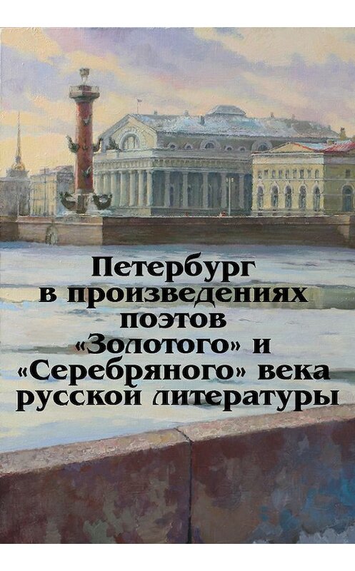 Обложка книги «Петербург в произведениях поэтов «Золотого» и «Серебряного» века русской литературы» автора Неустановленного Автора издание 2017 года. ISBN 9785916381306.