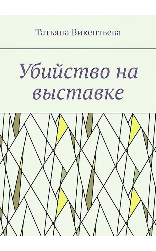 Обложка книги «Убийство на выставке» автора Татьяны Викентьевы. ISBN 9785449321251.