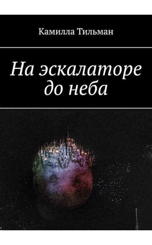 Обложка книги «На эскалаторе до неба» автора Камиллы Тильмана. ISBN 9785449381828.