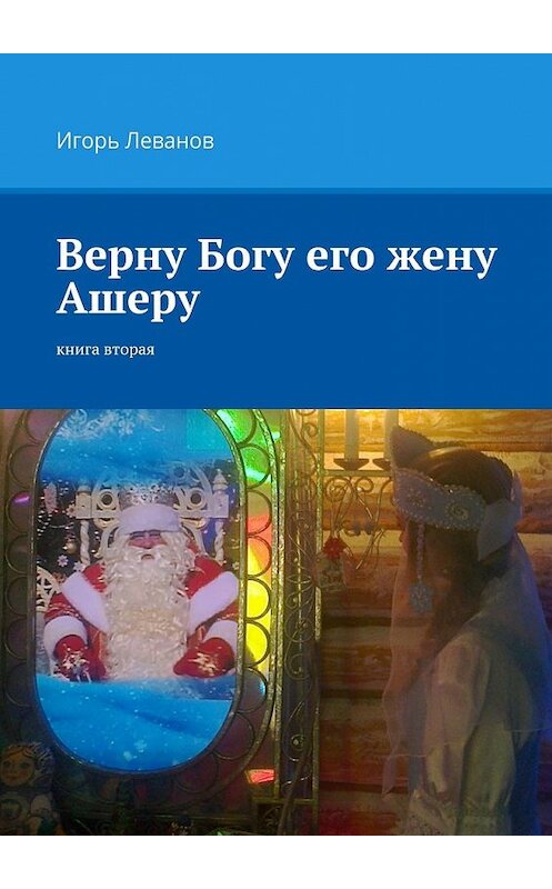 Обложка книги «Верну Богу его жену Ашеру. Книга вторая» автора Игоря Леванова. ISBN 9785448358272.