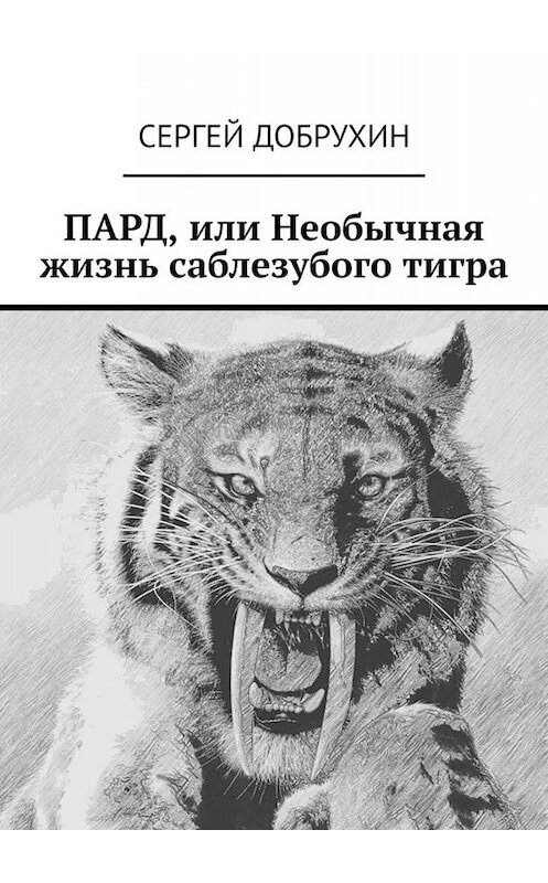 Обложка книги «ПАРД, или Необычная жизнь саблезубого тигра» автора Сергея Добрухина. ISBN 9785449839275.