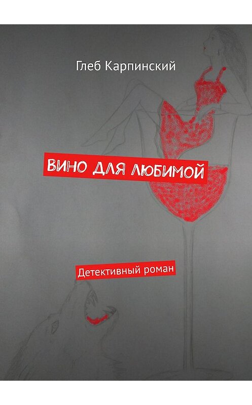 Обложка книги «Вино для любимой. Детективный роман» автора Глеба Карпинския. ISBN 9785449660763.