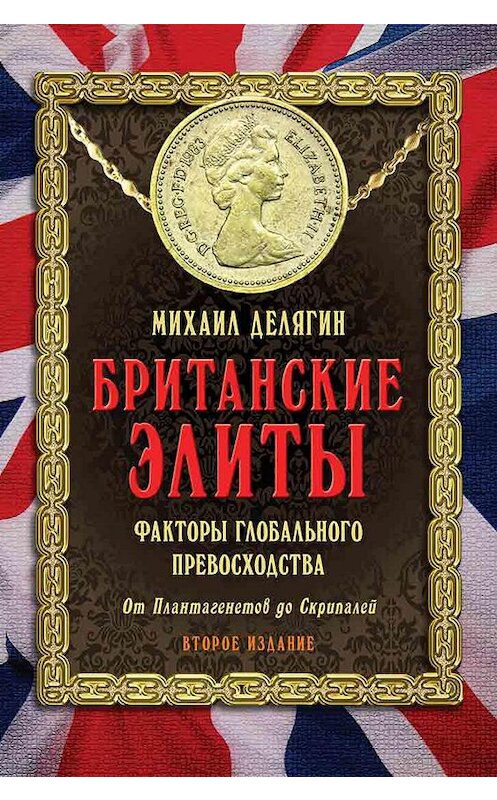 Обложка книги «Британские элиты: факторы глобального превосходства. От Плантагенетов до Скрипалей» автора Михаила Делягина издание 2019 года. ISBN 9785604252123.