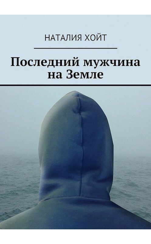 Обложка книги «Последний мужчина на Земле» автора Наталии Хойта. ISBN 9785447442811.