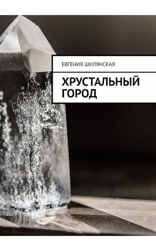 Обложка книги «Хрустальный город» автора Евгении Шилянская. ISBN 9785449865588.