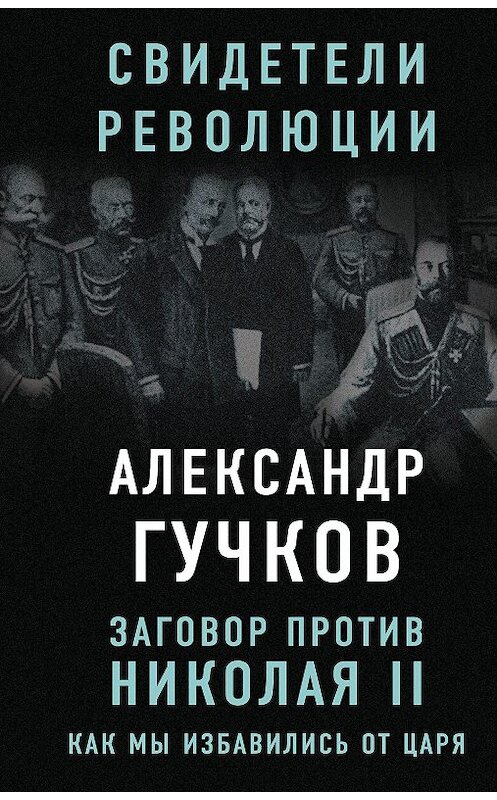 Обложка книги «Заговор против Николая II. Как мы избавились от царя» автора Александра Гучкова издание 2017 года. ISBN 9785906979520.