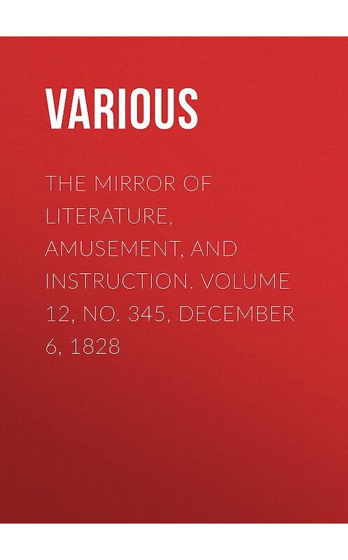 Обложка книги «The Mirror of Literature, Amusement, and Instruction. Volume 12, No. 345, December 6, 1828» автора Various.