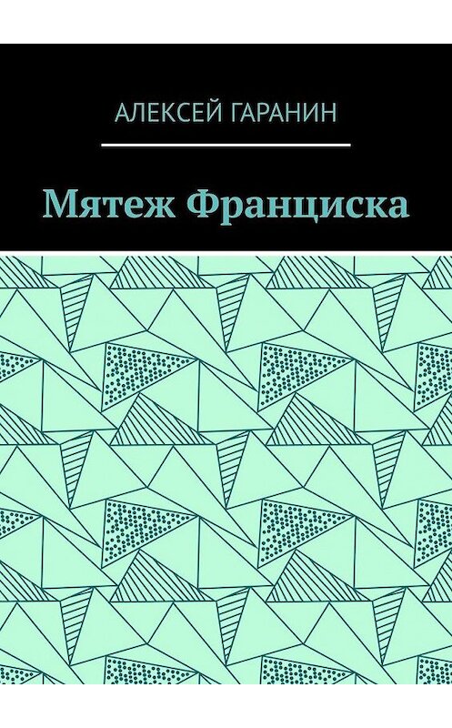 Обложка книги «Мятеж Франциска. Рассказ» автора Алексея Гаранина. ISBN 9785005125248.