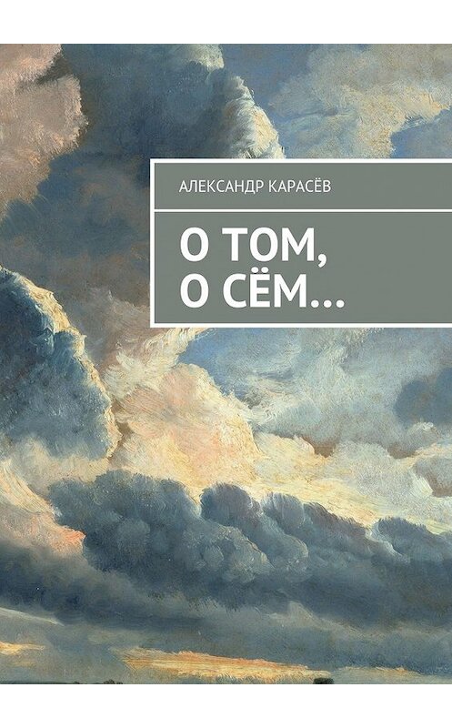 Обложка книги «О том, о сём…» автора Александра Карасева. ISBN 9785448356490.