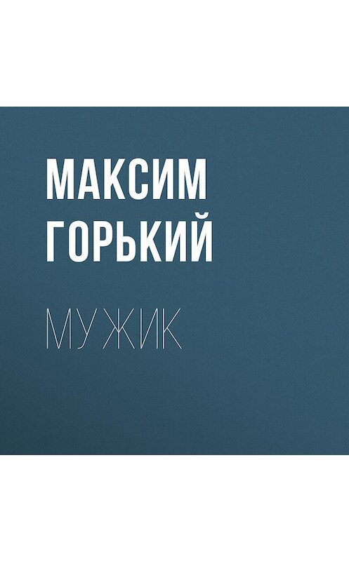 Обложка аудиокниги «Мужик» автора Максима Горькия.