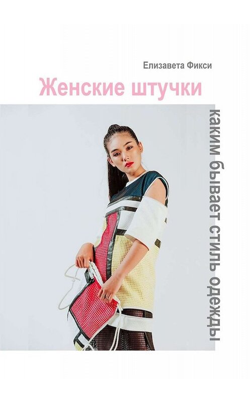 Обложка книги «Женские штучки: каким бывает стиль одежды» автора Елизавети Фикси. ISBN 9785449843647.