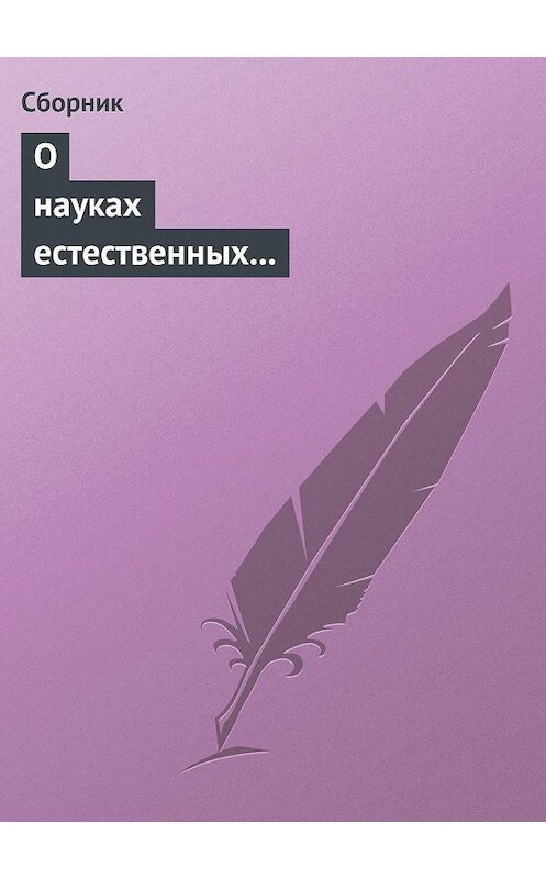 Обложка книги «О науках естественных и противоестественных (анекдоты про науку)» автора Сборника.