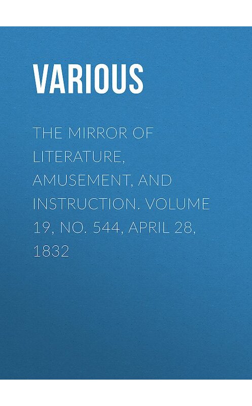 Обложка книги «The Mirror of Literature, Amusement, and Instruction. Volume 19, No. 544, April 28, 1832» автора Various.
