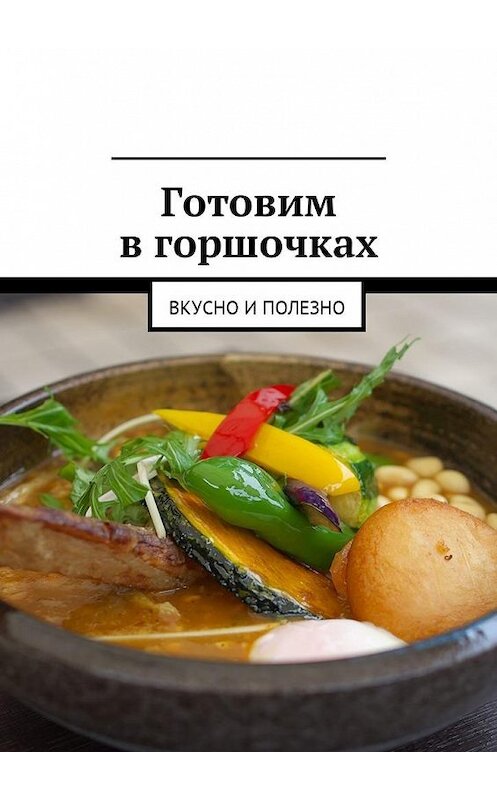 Обложка книги «Готовим в горшочках. Вкусно и полезно» автора Людмилы Дубровская. ISBN 9785448595776.