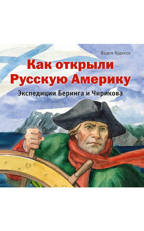 Обложка аудиокниги «Как открыли Русскую Америку. Экспедиции Беринга и Чирикова» автора Вадима Худякова.