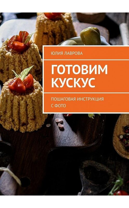 Обложка книги «Готовим кускус. Пошаговая инструкция с фото» автора Юлии Лавровы. ISBN 9785005049261.