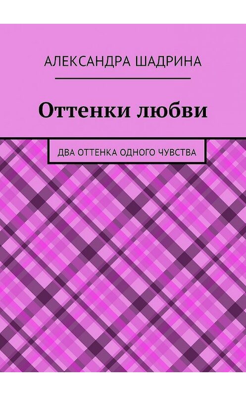 Обложка книги «Оттенки любви. Два оттенка одного чувства» автора Александры Шадрины. ISBN 9785448589959.