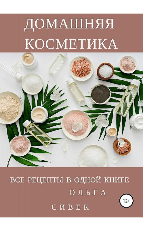 Обложка книги «Домашняя косметика. Все рецепты в одной книге» автора Ольги Сивька издание 2019 года.