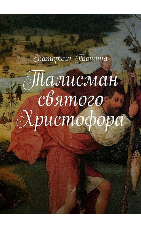 Обложка книги «Талисман святого Христофора. Роман» автора Екатериной Тюшины. ISBN 9785448315275.