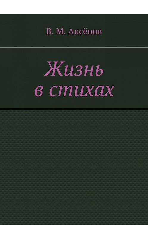 Обложка книги «Жизнь в стихах» автора Владимира Аксёнова. ISBN 9785447456337.