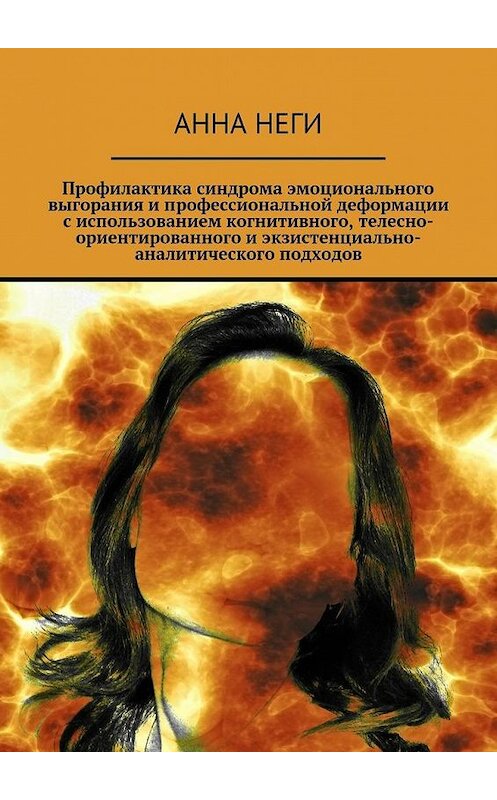 Обложка книги «Профилактика синдрома эмоционального выгорания и профессиональной деформации с использованием когнитивного, телесно-ориентированного и экзистенциально-аналитического подходов» автора Анны Неги. ISBN 9785447479107.