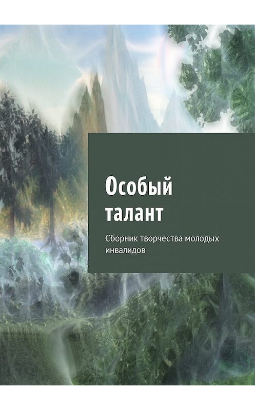 Обложка книги «Особый талант. Сборник творчества молодых инвалидов» автора Юлии Кулешовы. ISBN 9785448594663.