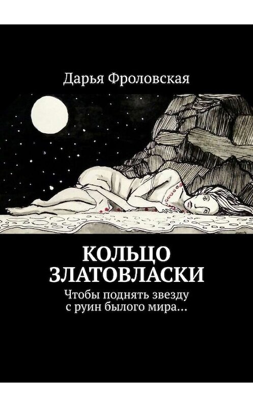 Обложка книги «Кольцо Златовласки. Чтобы поднять звезду с руин былого мира…» автора Дарьи Фроловская. ISBN 9785005079527.