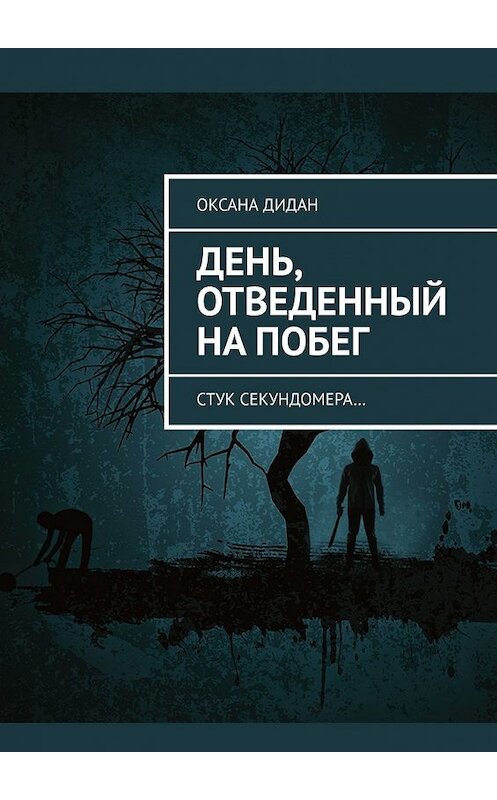 Обложка книги «День, отведенный на побег. Стук секундомера…» автора Оксаны Дидан. ISBN 9785449651341.