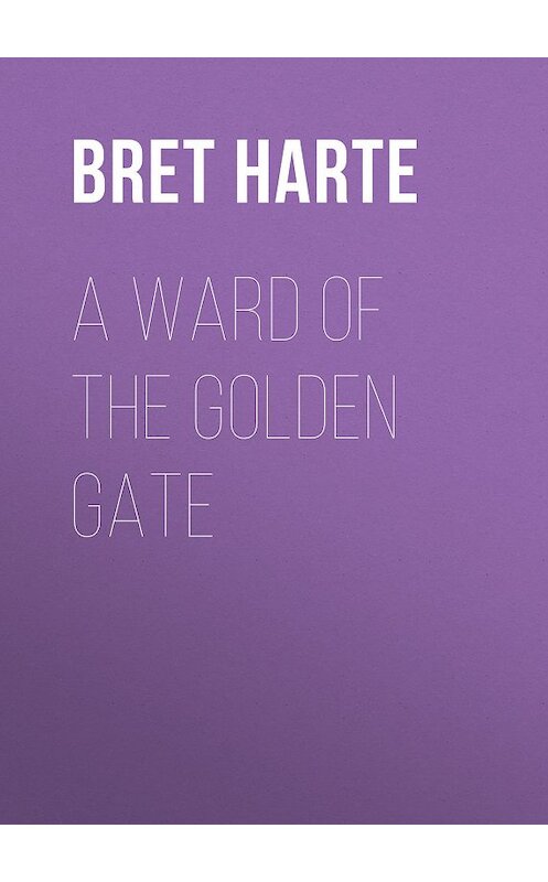 Обложка книги «A Ward of the Golden Gate» автора Bret Harte.