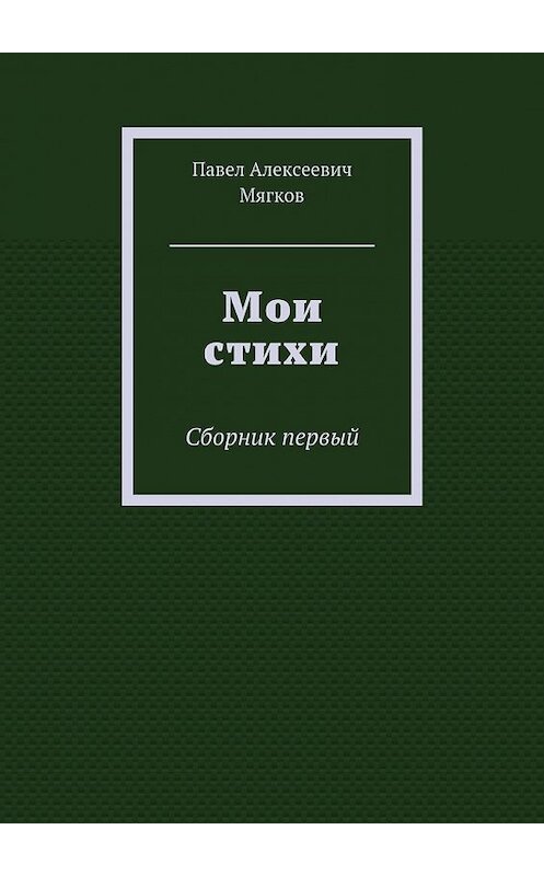 Обложка книги «Мои стихи. Сборник первый» автора Павела Мягкова. ISBN 9785448562778.