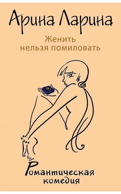 Обложка книги «Женить нельзя помиловать» автора Ариной Ларины издание 2013 года. ISBN 9785699651122.