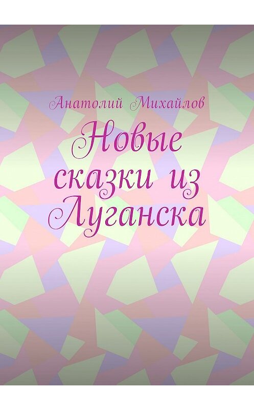 Обложка книги «Новые сказки из Луганска» автора Анатолия Михайлова. ISBN 9785449044969.