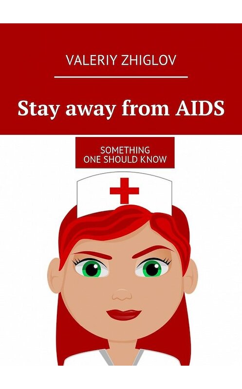 Обложка книги «Stay away from AIDS. Something one should know» автора Valeriy Zhiglov. ISBN 9785447485528.