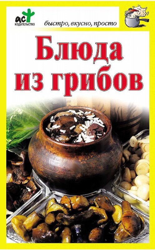 Обложка книги «Блюда из грибов» автора Неустановленного Автора издание 2011 года. ISBN 9785170650958.