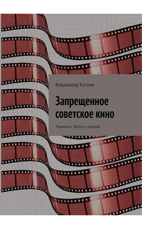 Обложка книги «Запрещенное советское кино. Альманах. Выпуск первый» автора Владимира Кучина. ISBN 9785005131331.