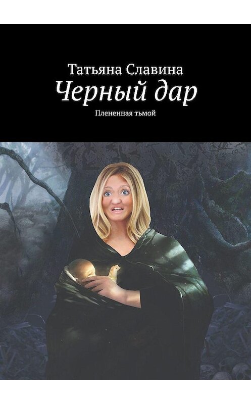 Обложка книги «Черный дар. Плененная тьмой» автора Татьяны Славины. ISBN 9785448353499.