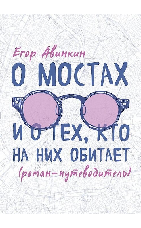 Обложка книги «О мостах и о тех, кто на них обитает. Роман-путеводитель» автора Егора Авинкина. ISBN 9785449301109.