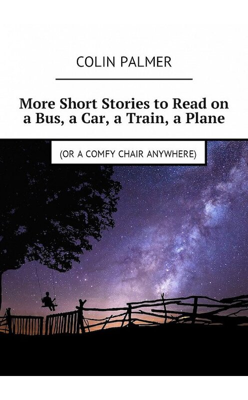 Обложка книги «More Short Stories to Read on a Bus, a Car, a Train, a Plane (or a comfy chair anywhere)» автора Colin Palmer. ISBN 9788381266666.