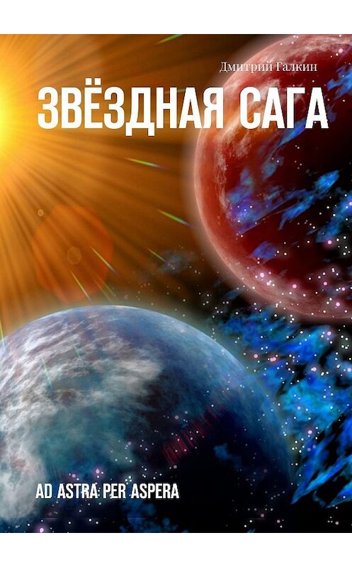 Обложка книги «Звёздная сага. Ad astra per aspera» автора Дмитрия Галкина. ISBN 9785448583339.