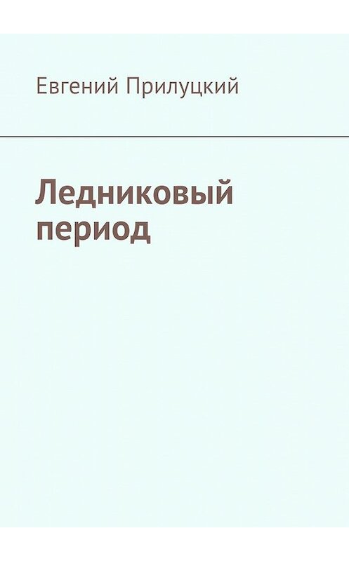 Обложка книги «Ледниковый период» автора Евгеного Прилуцкия. ISBN 9785448550621.
