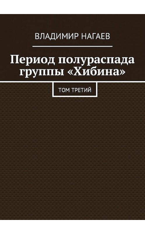 Обложка книги «Период полураспада группы «Хибина». Том третий» автора Владимира Нагаева. ISBN 9785449057099.