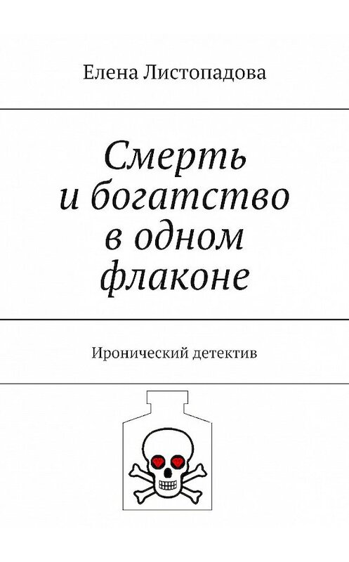 Обложка книги «Смерть и богатство в одном флаконе. Иронический детектив» автора Елены Листопадовы. ISBN 9785448378928.