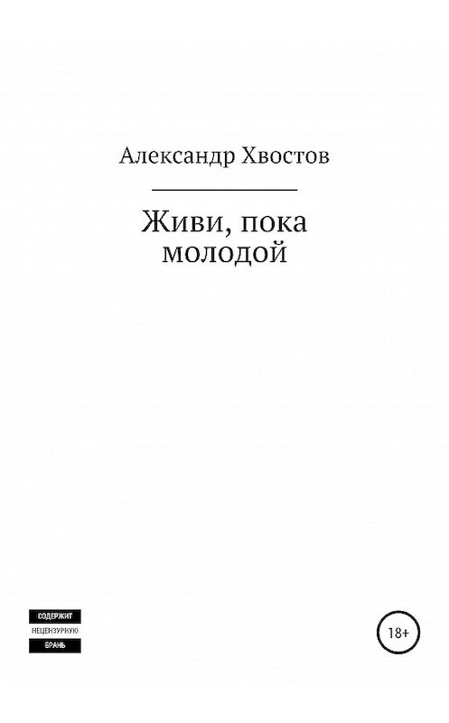 Обложка книги «Живи, пока молодой» автора Алексадра Хвостова издание 2020 года.