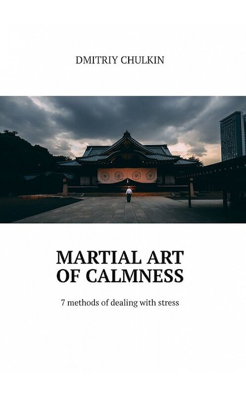 Обложка книги «Martial art of calmness. 7 methods of dealing with stress» автора Dmitriy Chulkin. ISBN 9785449396136.