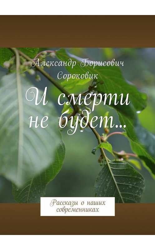 Обложка книги «И смерти не будет… Рассказы о наших современниках» автора Александра Сороковика. ISBN 9785449051974.