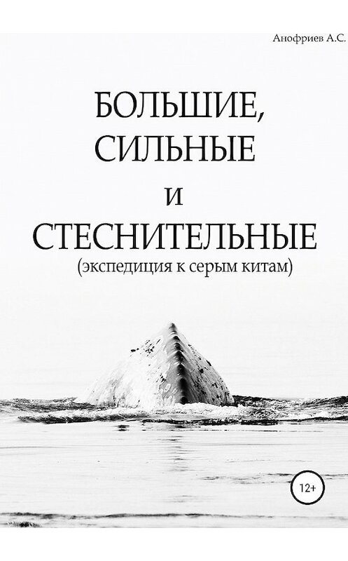 Обложка книги «Большие, сильные и стеснительные (экспедиция к серым китам)» автора Александра Анофриева издание 2019 года.