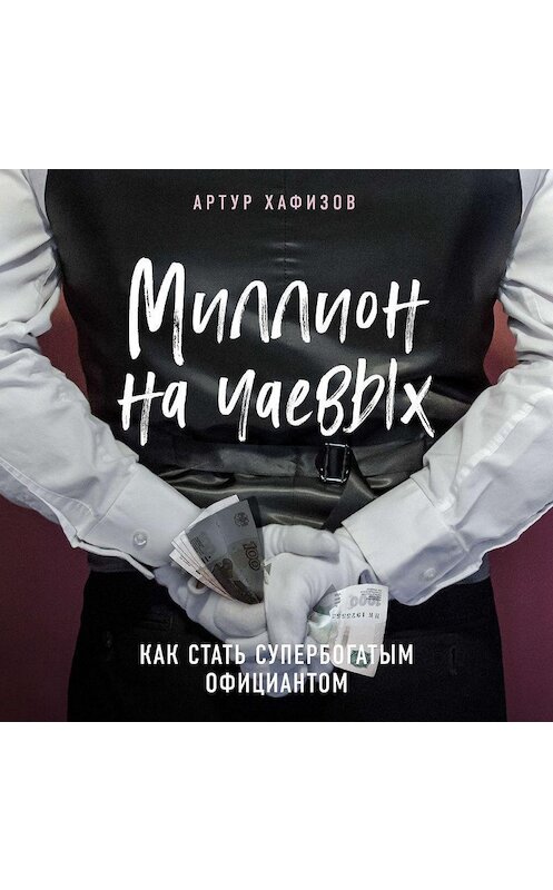 Обложка аудиокниги «Миллион на чаевых. Как стать супербогатым официантом» автора Артура Хафизова.