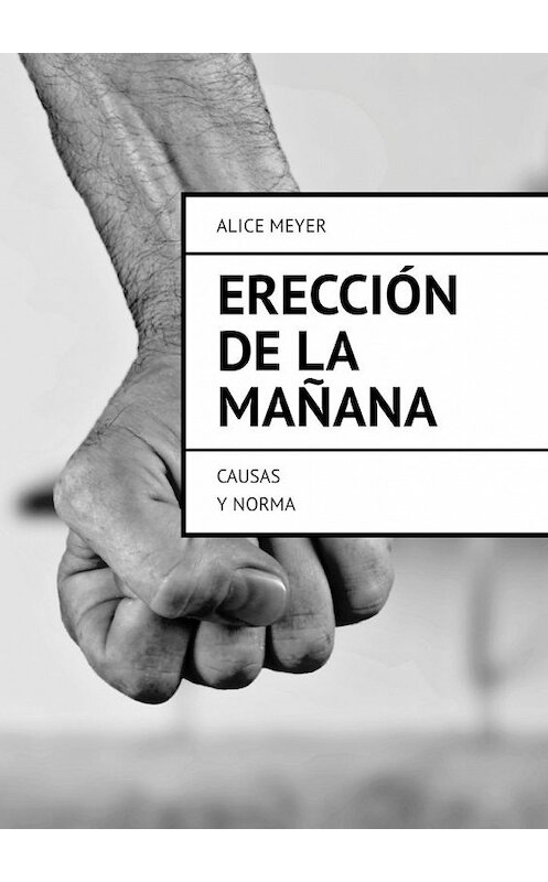Обложка книги «Erección de la mañana. Causas y norma» автора Alice Meyer. ISBN 9785449327789.