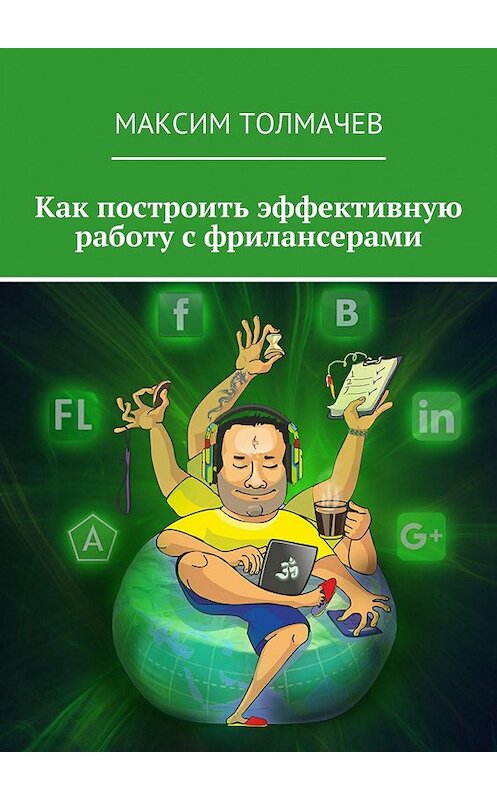 Обложка книги «Как построить эффективную работу с фрилансерами» автора Максима Толмачева. ISBN 9785447470807.