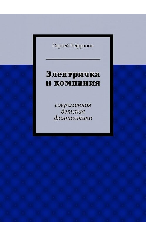 Обложка книги «Электричка и компания» автора Сергея Чефранова. ISBN 9785447449889.